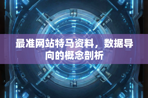 最准网站特马资料，数据导向的概念剖析