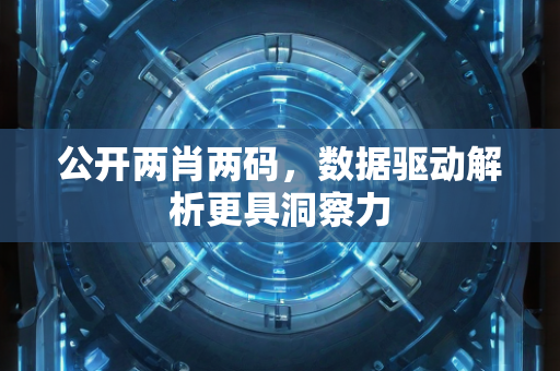 公开两肖两码，数据驱动解析更具洞察力