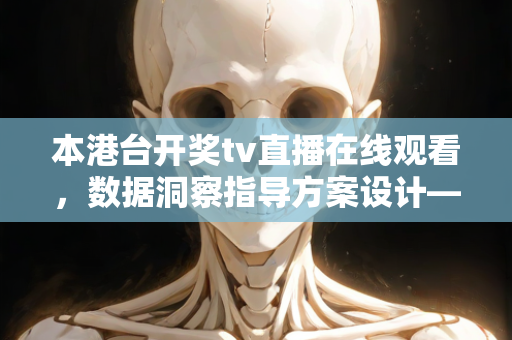 本港台开奖tv直播在线观看，数据洞察指导方案设计—ZcAdB