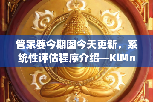 管家婆今期图今天更新，系统性评估程序介绍—KlMnp