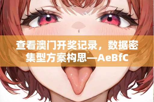 查看澳门开奖记录，数据密集型方案构思—AeBfC