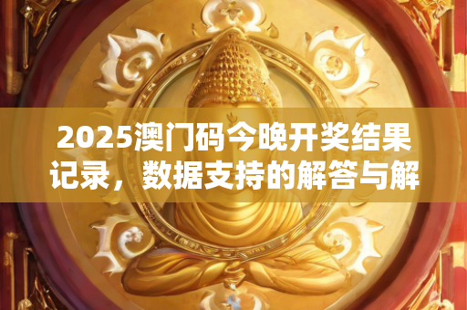 2025澳门码今晚开奖结果记录，数据支持的解答与解析—AcBbD