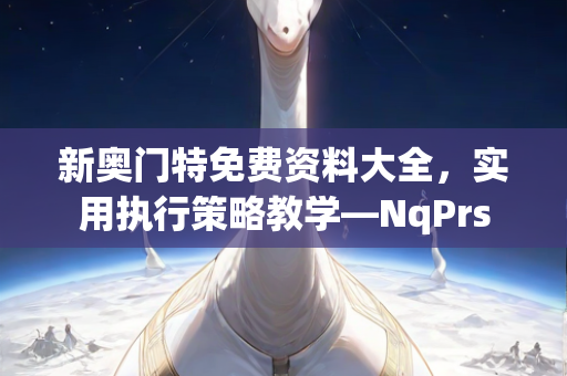 新奥门特免费资料大全，实用执行策略教学—NqPrs