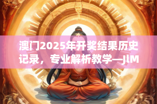 澳门2025年开奖结果历史记录，专业解析教学—JlMno