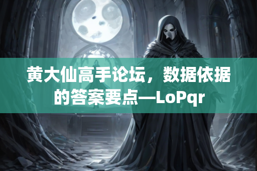 黄大仙高手论坛，数据依据的答案要点—LoPqr