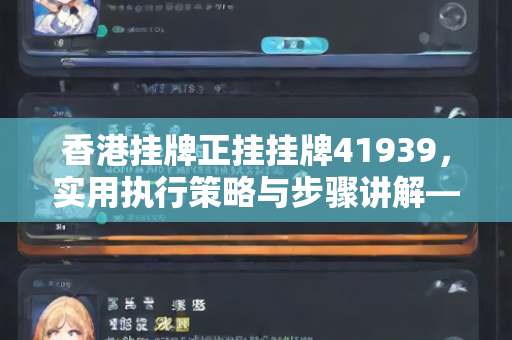 香港挂牌正挂挂牌41939，实用执行策略与步骤讲解—CdEfI