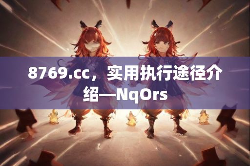 8769.cc，实用执行途径介绍—NqOrs