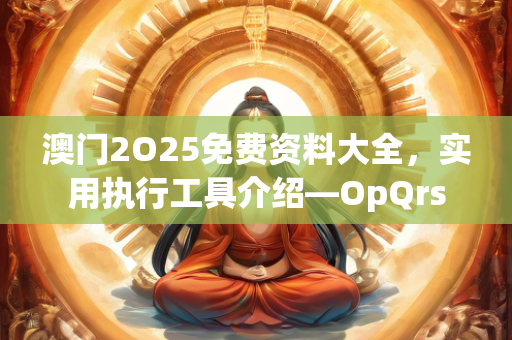 澳门2O25免费资料大全，实用执行工具介绍—OpQrs