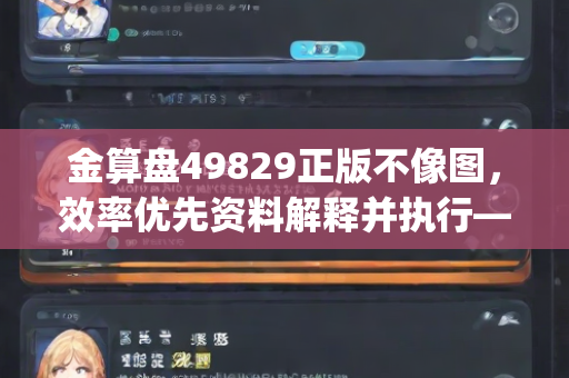 金算盘49829正版不像图，效率优先资料解释并执行—LmNop