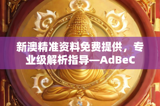 新澳精准资料免费提供，专业级解析指导—AdBeC