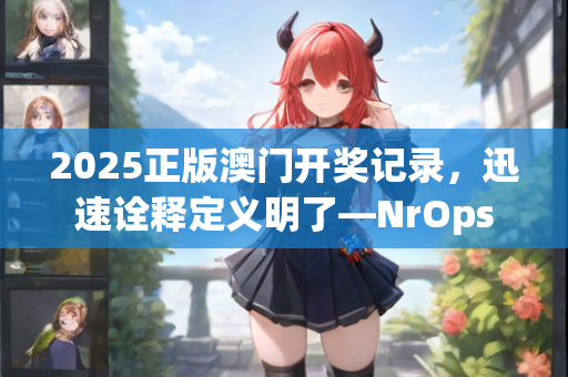 2025正版澳门开奖记录，迅速诠释定义明了—NrOps