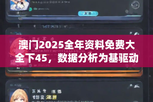 澳门2025全年资料免费大全下45，数据分析为基驱动解析—UvWxy