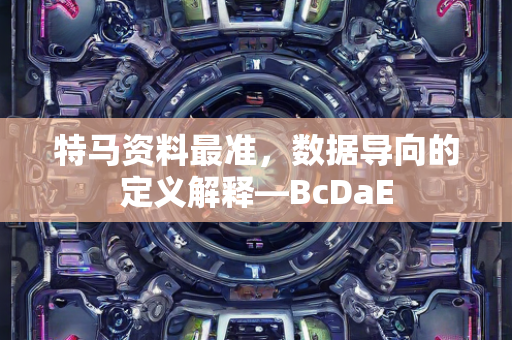 特马资料最准，数据导向的定义解释—BcDaE