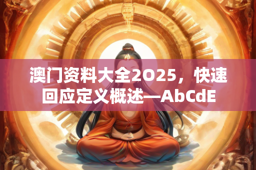 澳门资料大全2O25，快速回应定义概述—AbCdE