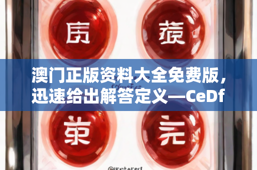 澳门正版资料大全免费版，迅速给出解答定义—CeDfG