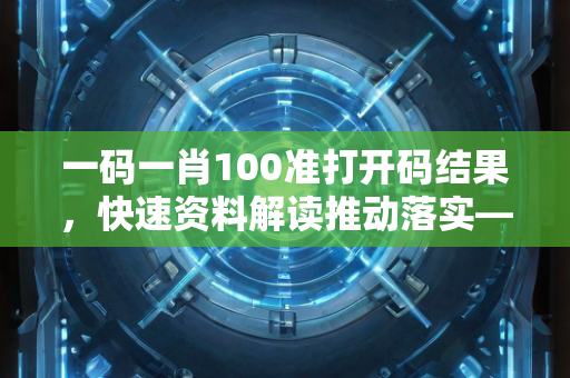 一码一肖100准打开码结果，快速资料解读推动落实—AbCdE