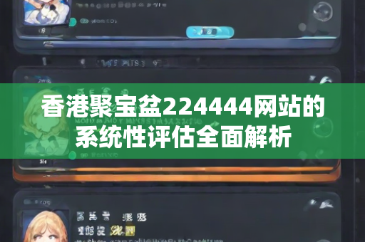 香港聚宝盆224444网站的系统性评估全面解析