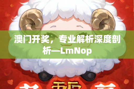 澳门开奖，专业解析深度剖析—LmNop