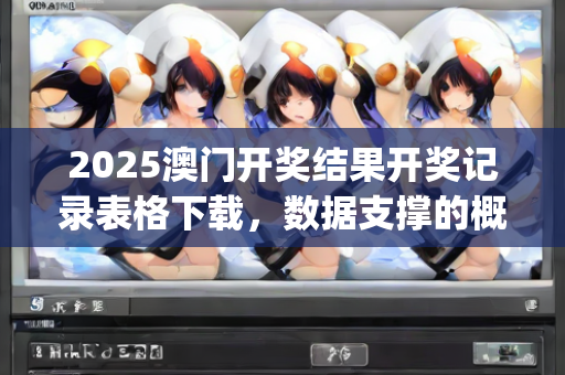 2025澳门开奖结果开奖记录表格下载，数据支撑的概念界定—PqRsv