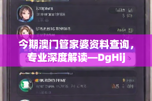 今期澳门管家婆资料查询，专业深度解读—DgHij