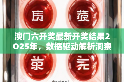 澳门六开奖最新开奖结果2O25年，数据驱动解析洞察未来—AbCdE