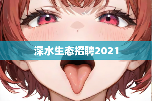 深水生态招聘2021