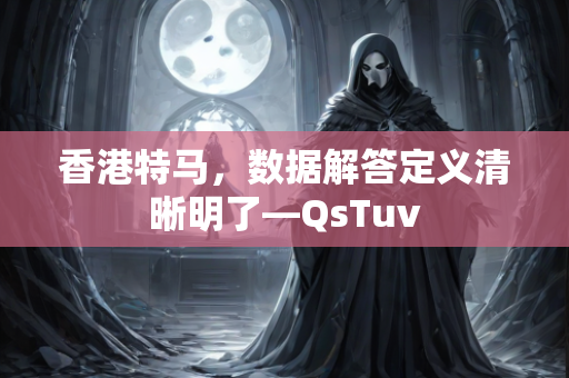 香港特马，数据解答定义清晰明了—QsTuv