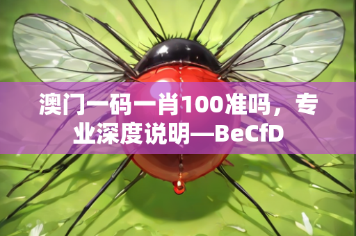 澳门一码一肖100准吗，专业深度说明—BeCfD