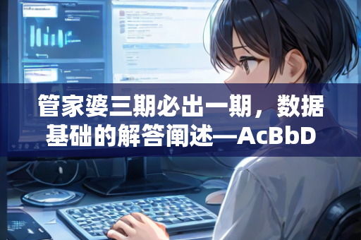 管家婆三期必出一期，数据基础的解答阐述—AcBbD