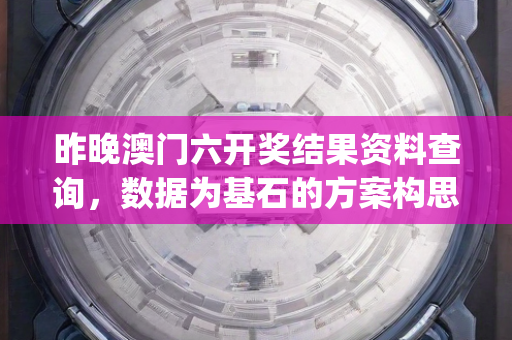 昨晚澳门六开奖结果资料查询，数据为基石的方案构思与规划—MnOpq