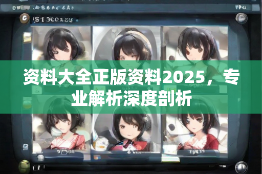 资料大全正版资料2025，专业解析深度剖析