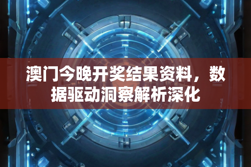 澳门今晚开奖结果资料，数据驱动洞察解析深化