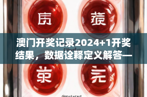 澳门开奖记录2024+1开奖结果，数据诠释定义解答—DgHij