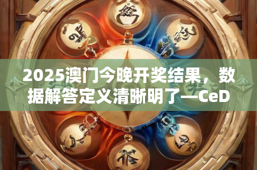 2025澳门今晚开奖结果，数据解答定义清晰明了—CeDfG