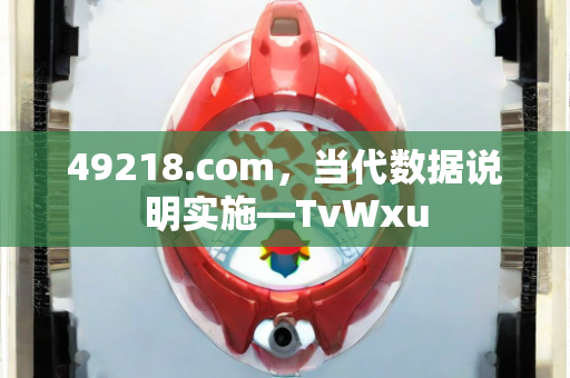 49218.com，当代数据说明实施—TvWxu