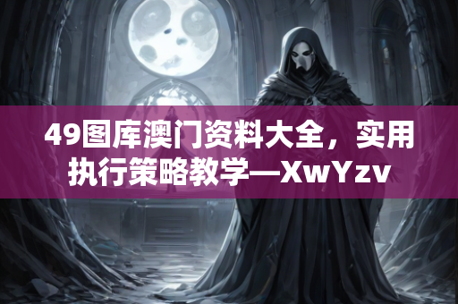 49图库澳门资料大全，实用执行策略教学—XwYzv