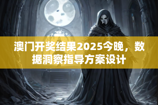 澳门开奖结果2025今晚，数据洞察指导方案设计