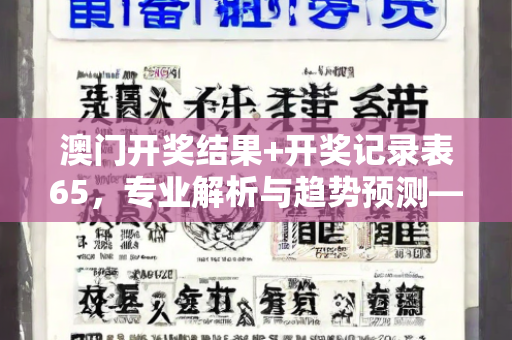 澳门开奖结果+开奖记录表65，专业解析与趋势预测—XwYza