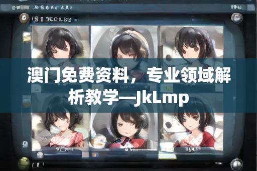 澳门免费资料，专业领域解析教学—JkLmp