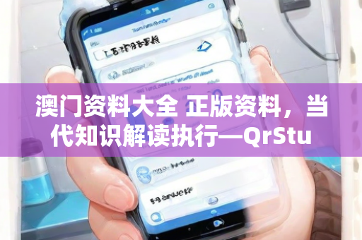 澳门资料大全 正版资料，当代知识解读执行—QrStu