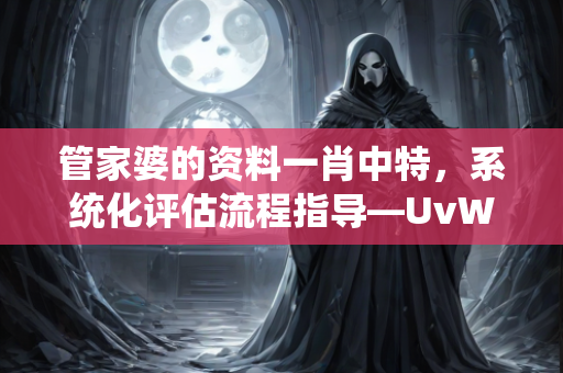 管家婆的资料一肖中特，系统化评估流程指导—UvWxz