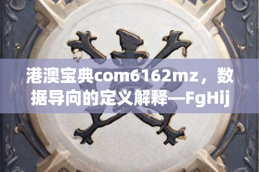 港澳宝典com6162mz，数据导向的定义解释—FgHij