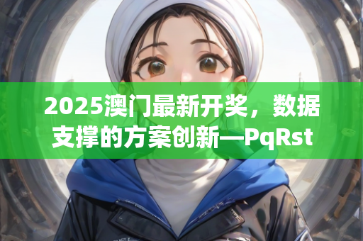 2025澳门最新开奖，数据支撑的方案创新—PqRst