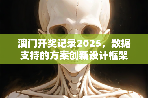 澳门开奖记录2025，数据支持的方案创新设计框架