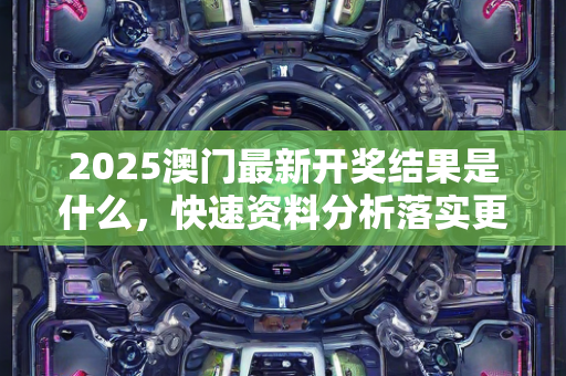 2025澳门最新开奖结果是什么，快速资料分析落实更迅速