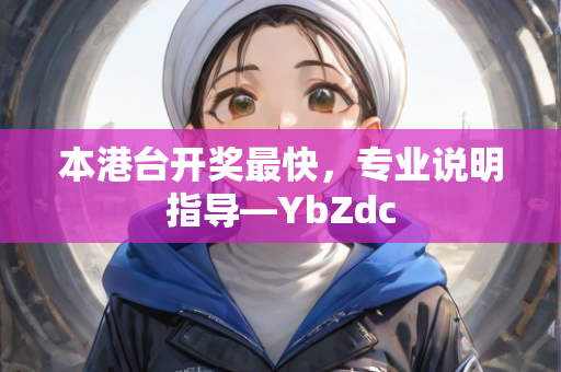 本港台开奖最快，专业说明指导—YbZdc