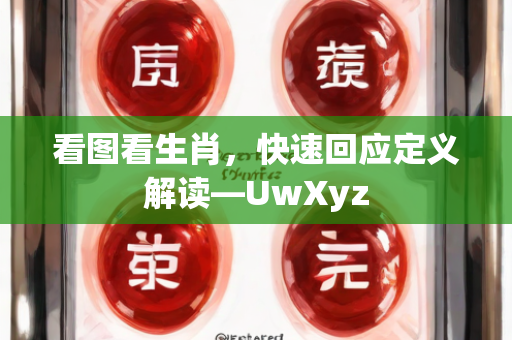 看图看生肖，快速回应定义解读—UwXyz