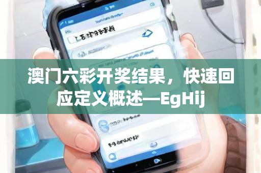 澳门六彩开奖结果，快速回应定义概述—EgHij