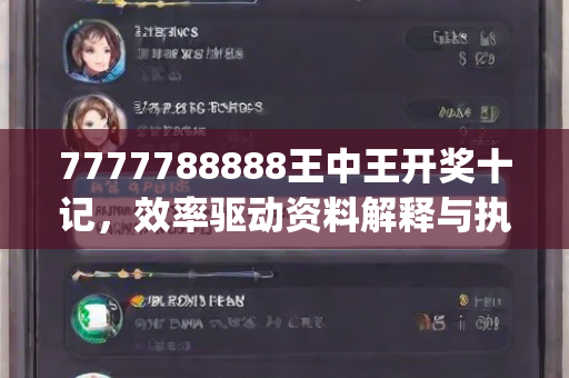 7777788888王中王开奖十记，效率驱动资料解释与执行无缝衔接—FgHik