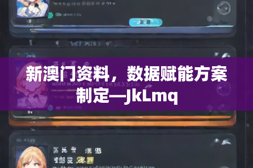 新澳门资料，数据赋能方案制定—JkLmq